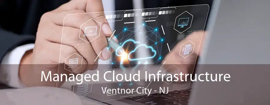 Managed Cloud Infrastructure Ventnor City - NJ