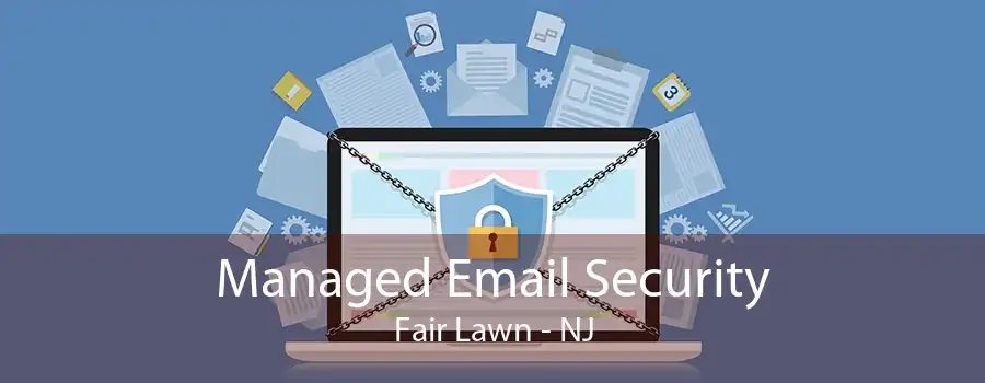 Managed Email Security Fair Lawn - NJ
