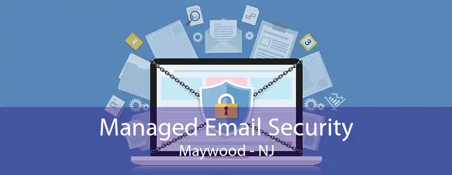 Managed Email Security Maywood - NJ