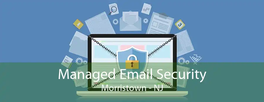 Managed Email Security Morristown - NJ