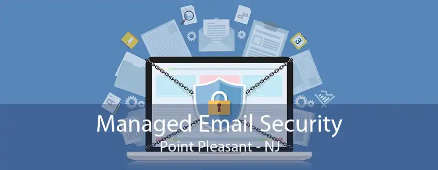 Managed Email Security Point Pleasant - NJ