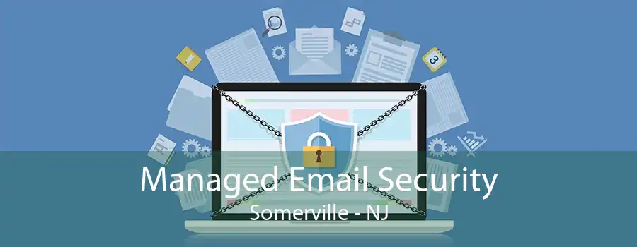 Managed Email Security Somerville - NJ