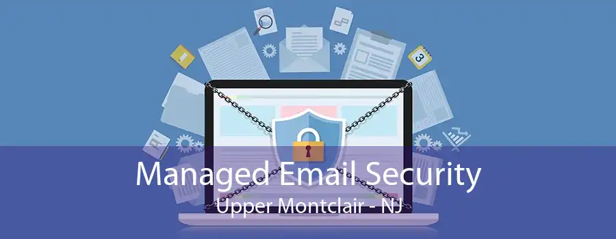 Managed Email Security Upper Montclair - NJ