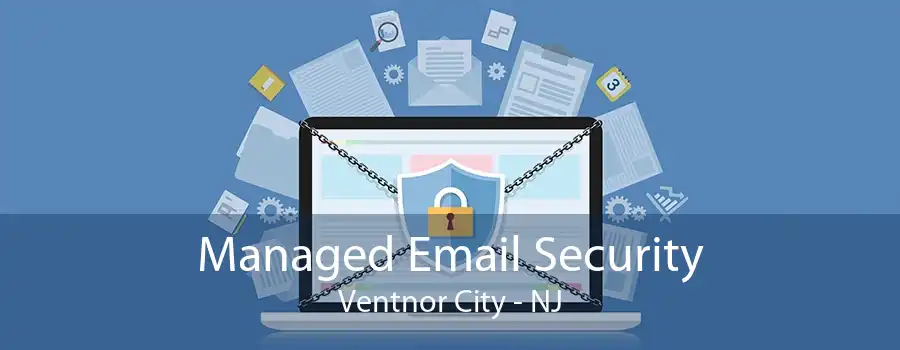 Managed Email Security Ventnor City - NJ