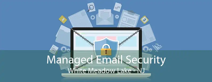 Managed Email Security White Meadow Lake - NJ