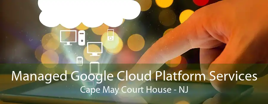 Managed Google Cloud Platform Services Cape May Court House - NJ