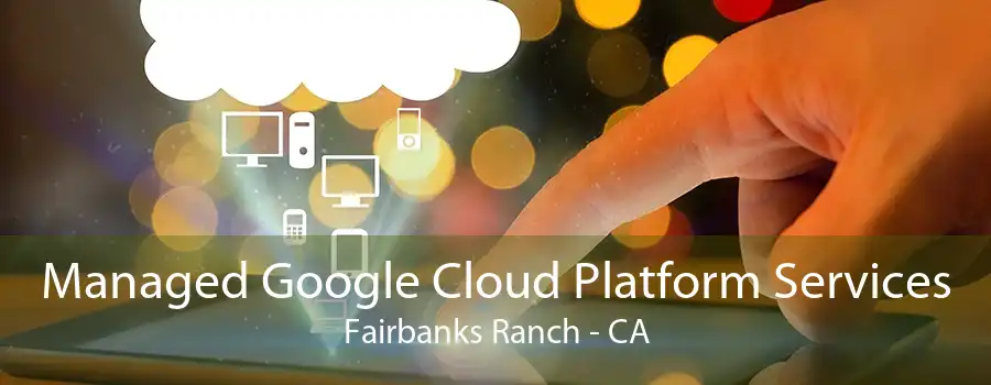Managed Google Cloud Platform Services Fairbanks Ranch - CA