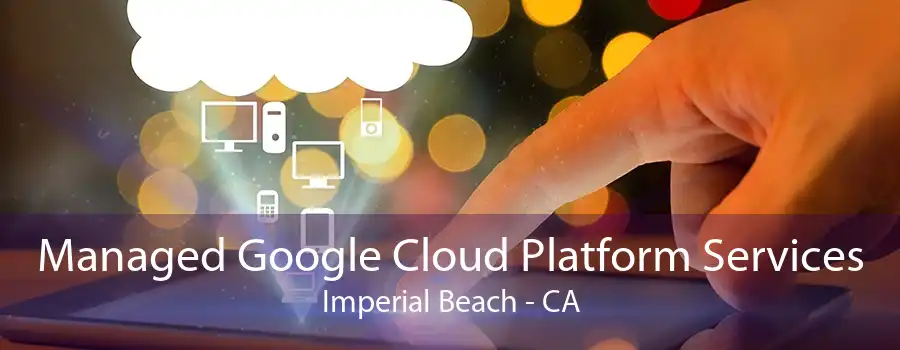 Managed Google Cloud Platform Services Imperial Beach - CA