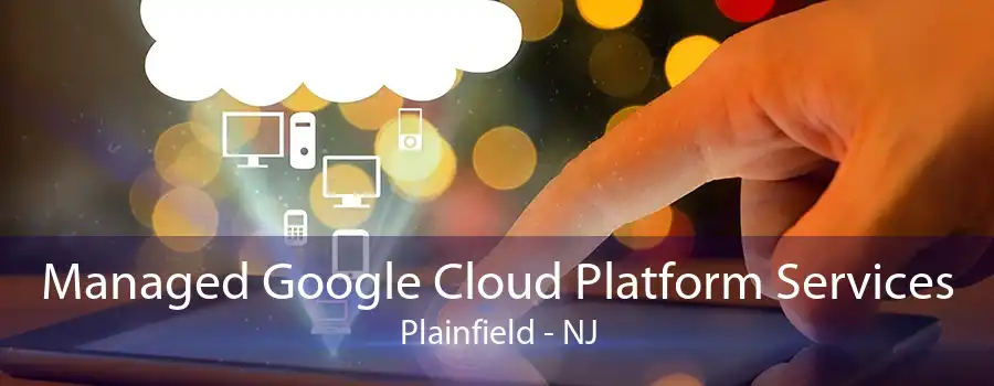 Managed Google Cloud Platform Services Plainfield - NJ