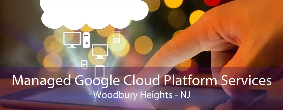 Managed Google Cloud Platform Services Woodbury Heights - NJ