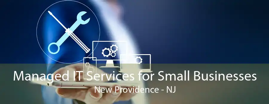 Managed IT Services for Small Businesses New Providence - NJ