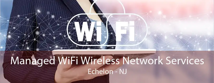 Managed WiFi Wireless Network Services Echelon - NJ