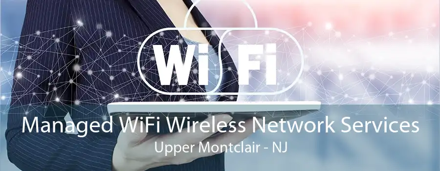 Managed WiFi Wireless Network Services Upper Montclair - NJ