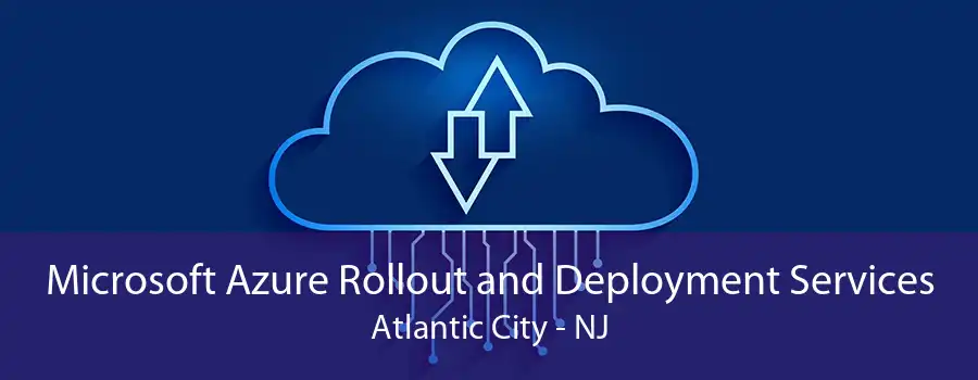 Microsoft Azure Rollout and Deployment Services Atlantic City - NJ