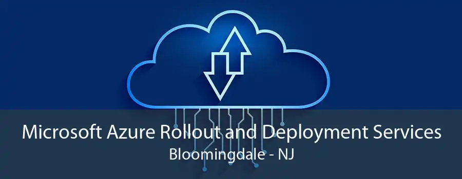 Microsoft Azure Rollout and Deployment Services Bloomingdale - NJ