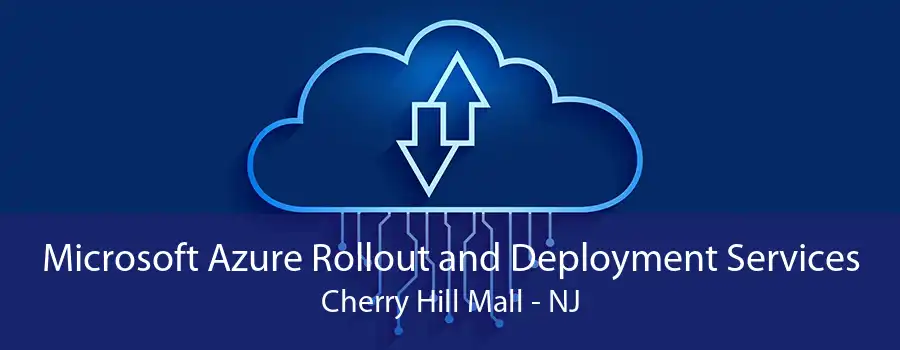 Microsoft Azure Rollout and Deployment Services Cherry Hill Mall - NJ