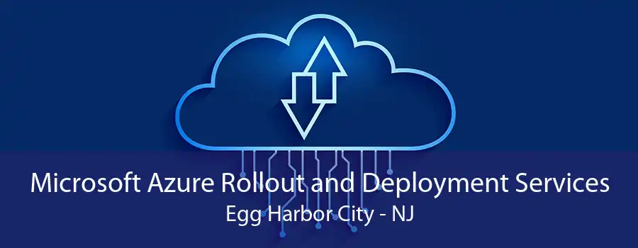 Microsoft Azure Rollout and Deployment Services Egg Harbor City - NJ