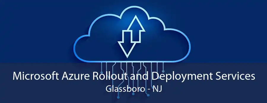 Microsoft Azure Rollout and Deployment Services Glassboro - NJ