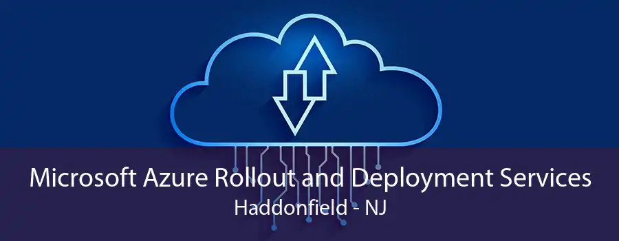 Microsoft Azure Rollout and Deployment Services Haddonfield - NJ