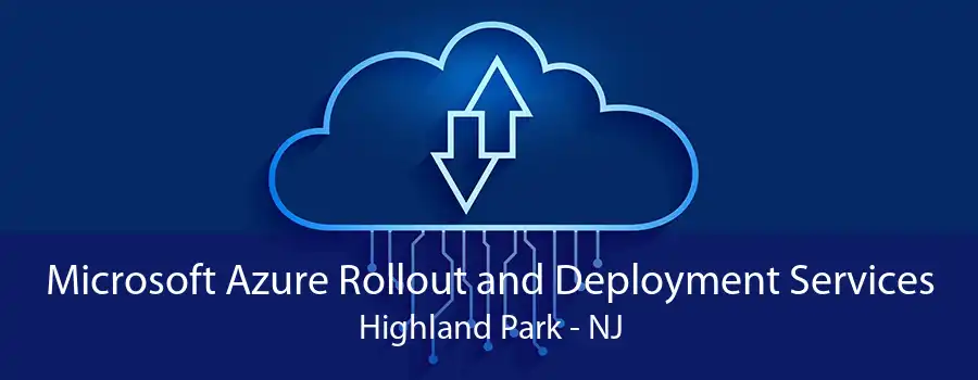 Microsoft Azure Rollout and Deployment Services Highland Park - NJ