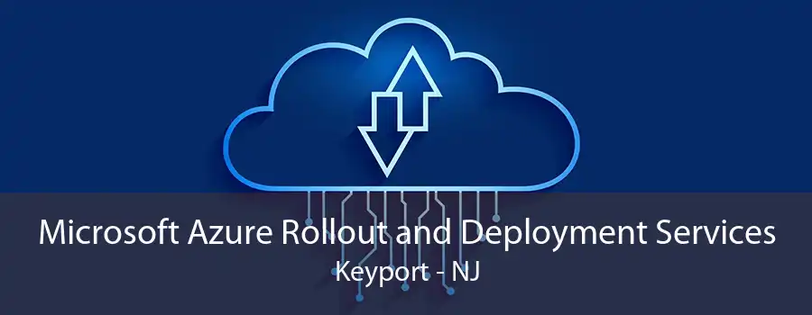 Microsoft Azure Rollout and Deployment Services Keyport - NJ