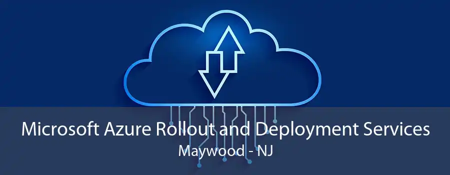 Microsoft Azure Rollout and Deployment Services Maywood - NJ