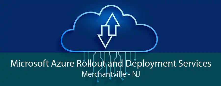 Microsoft Azure Rollout and Deployment Services Merchantville - NJ