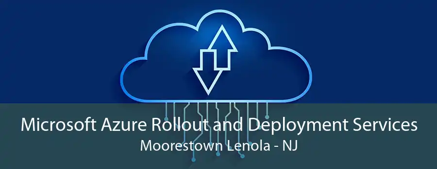 Microsoft Azure Rollout and Deployment Services Moorestown Lenola - NJ