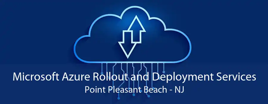 Microsoft Azure Rollout and Deployment Services Point Pleasant Beach - NJ