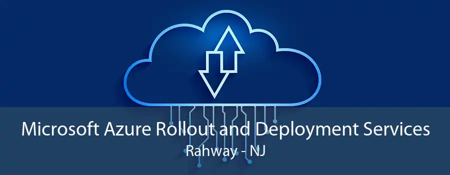 Microsoft Azure Rollout and Deployment Services Rahway - NJ