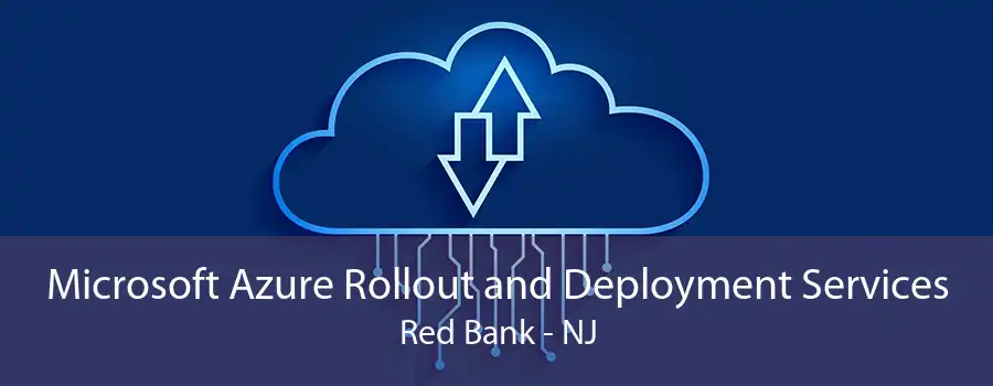 Microsoft Azure Rollout and Deployment Services Red Bank - NJ