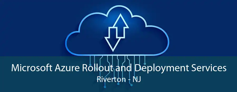 Microsoft Azure Rollout and Deployment Services Riverton - NJ