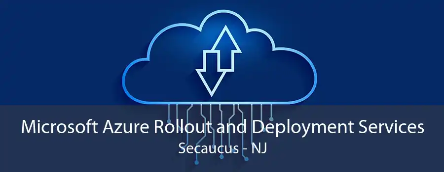 Microsoft Azure Rollout and Deployment Services Secaucus - NJ