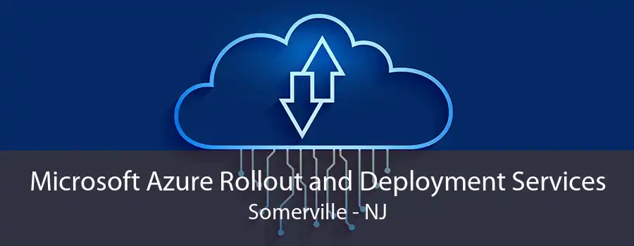 Microsoft Azure Rollout and Deployment Services Somerville - NJ