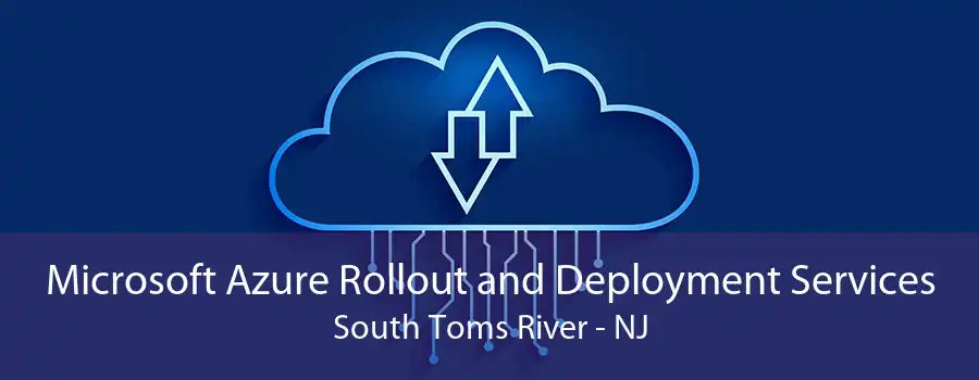 Microsoft Azure Rollout and Deployment Services South Toms River - NJ