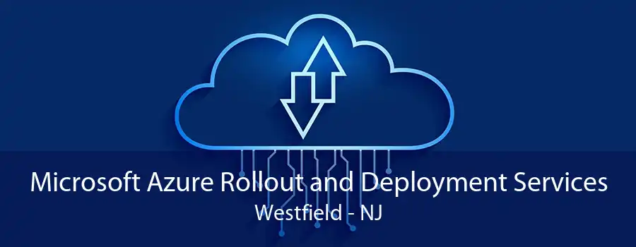 Microsoft Azure Rollout and Deployment Services Westfield - NJ