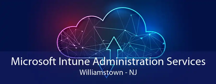 Microsoft Intune Administration Services Williamstown - NJ