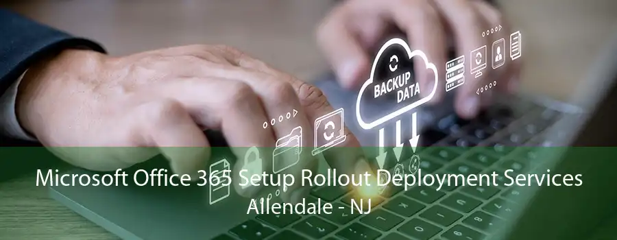 Microsoft Office 365 Setup Rollout Deployment Services Allendale - NJ