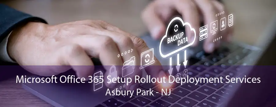 Microsoft Office 365 Setup Rollout Deployment Services Asbury Park - NJ