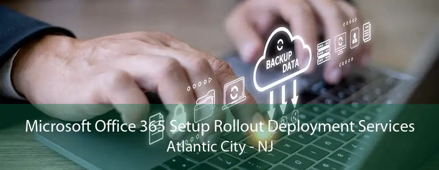 Microsoft Office 365 Setup Rollout Deployment Services Atlantic City - NJ