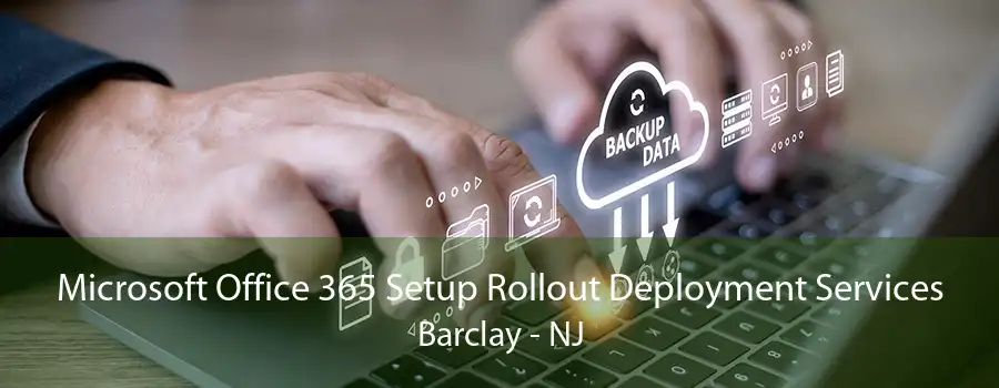 Microsoft Office 365 Setup Rollout Deployment Services Barclay - NJ