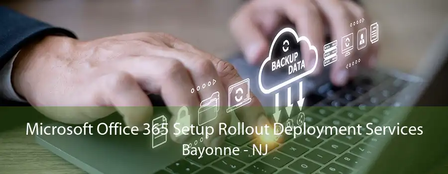 Microsoft Office 365 Setup Rollout Deployment Services Bayonne - NJ