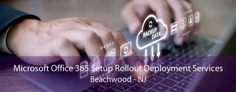 Microsoft Office 365 Setup Rollout Deployment Services Beachwood - NJ