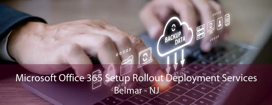 Microsoft Office 365 Setup Rollout Deployment Services Belmar - NJ