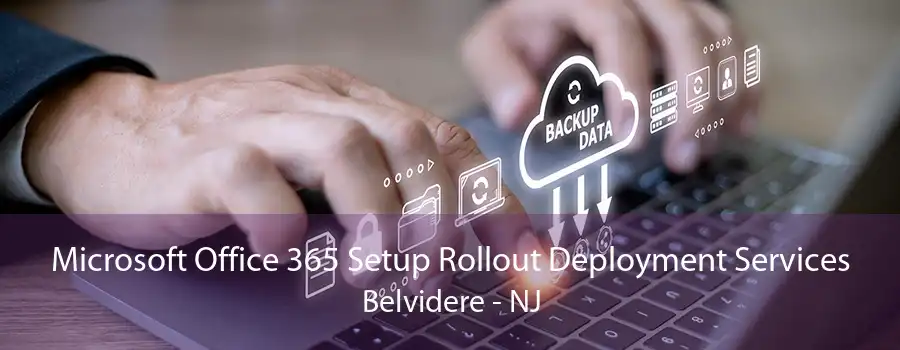 Microsoft Office 365 Setup Rollout Deployment Services Belvidere - NJ