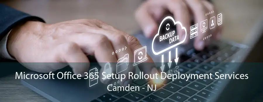 Microsoft Office 365 Setup Rollout Deployment Services Camden - NJ