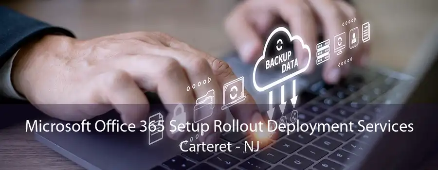 Microsoft Office 365 Setup Rollout Deployment Services Carteret - NJ