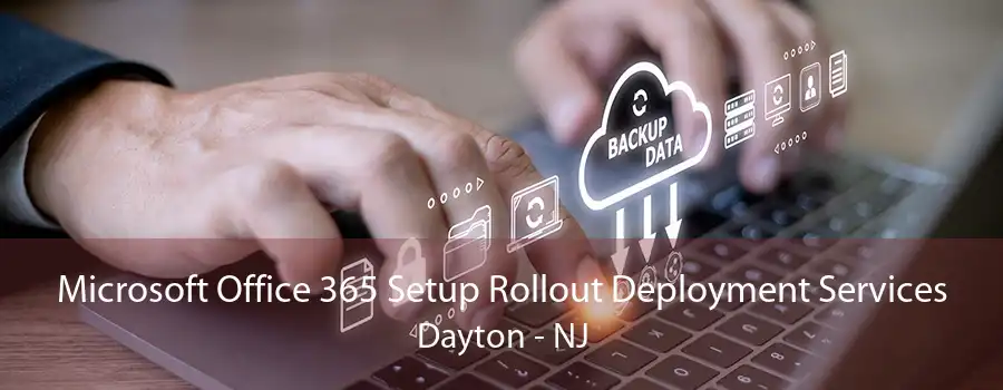 Microsoft Office 365 Setup Rollout Deployment Services Dayton - NJ