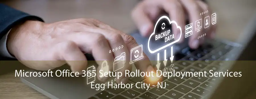 Microsoft Office 365 Setup Rollout Deployment Services Egg Harbor City - NJ