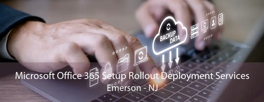 Microsoft Office 365 Setup Rollout Deployment Services Emerson - NJ
